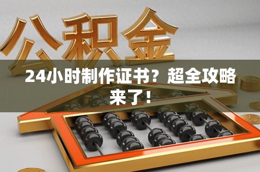 莆田24小时制作证书？超全攻略来了！