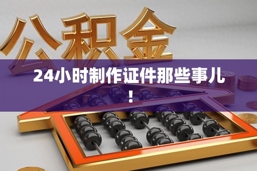 莆田24小时制作证件那些事儿！