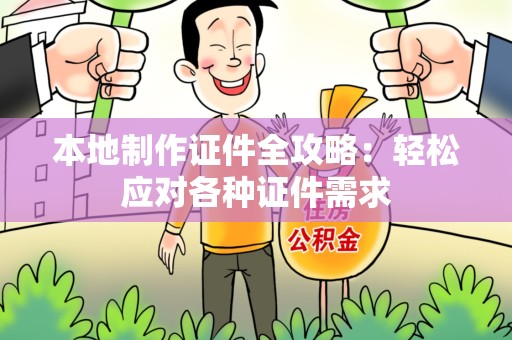 莆田本地制作证件全攻略:轻松应对各种证件需求 莆田本地制作证件全攻略:轻松应对各种证件需求