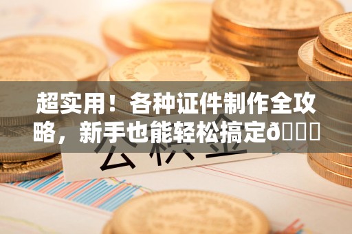 莆田超实用！各种证件制作全攻略，新手也能轻松搞定😎
