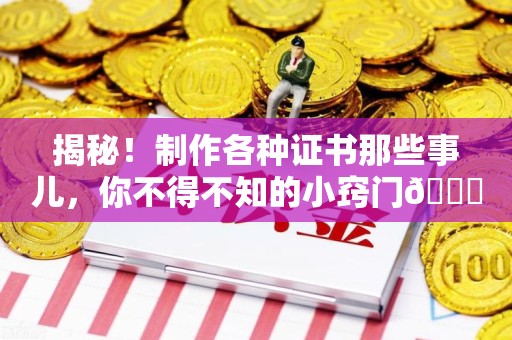 莆田揭秘！制作各种证书那些事儿，你不得不知的小窍门😎
