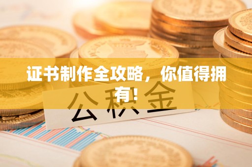 莆田证书制作全攻略，你值得拥有！